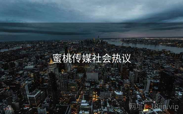 蜜桃传媒社会热议