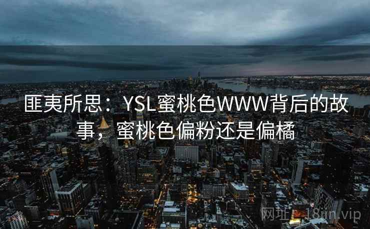 匪夷所思：YSL蜜桃色WWW背后的故事，蜜桃色偏粉还是偏橘