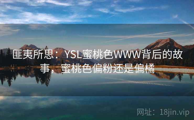 匪夷所思:YSL蜜桃色WWW背后的故事,蜜桃色偏粉还是偏橘