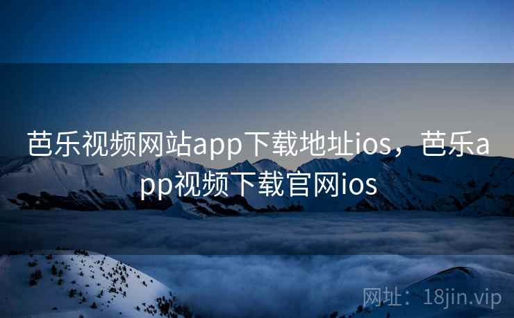 芭乐视频网站app下载地址ios,芭乐app视频下载官网ios