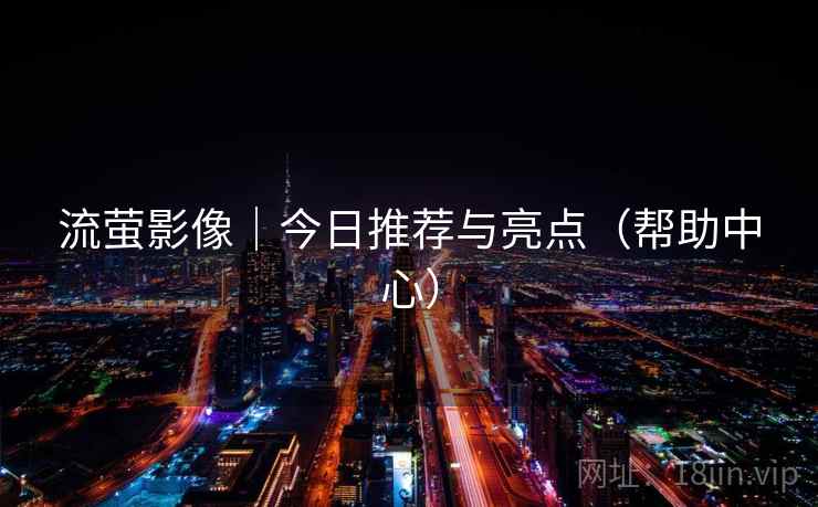 流萤影像｜今日推荐与亮点（帮助中心）