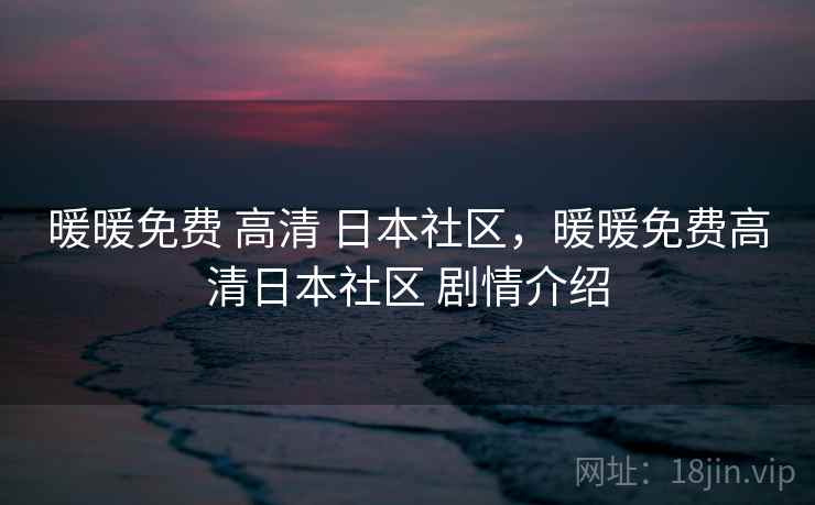 暖暖免费 高清 日本社区,暖暖免费高清日本社区 剧情介绍