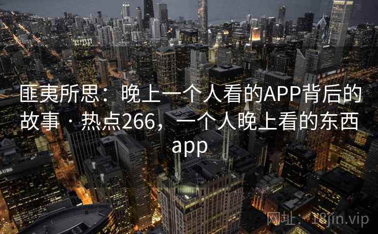 匪夷所思:晚上一个人看的APP背后的故事 · 热点266,一个人晚上看的东西app