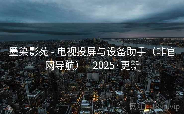 墨染影苑 - 电视投屏与设备助手(非官网导航) - 2025·更新