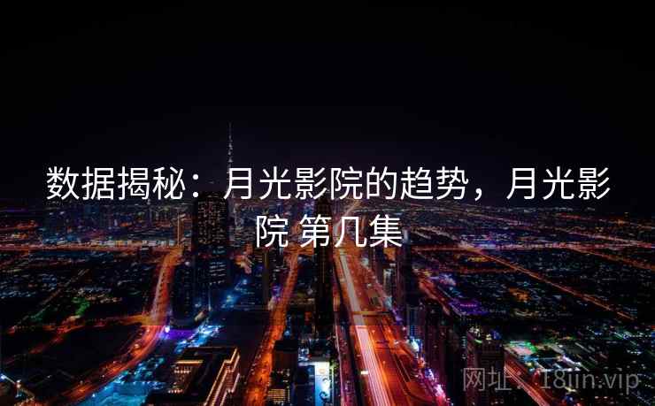 数据揭秘：月光影院的趋势，月光影院 第几集