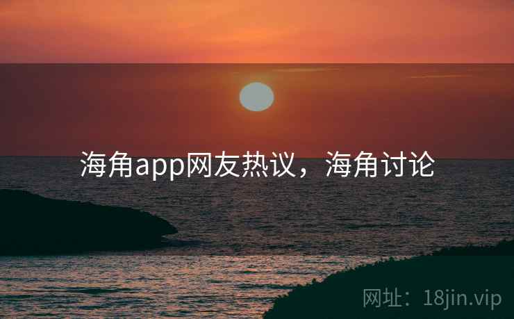 海角app网友热议,海角讨论