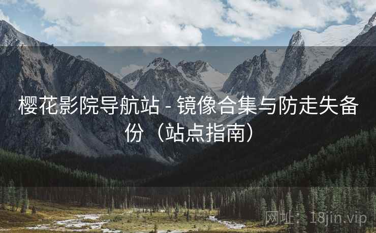 樱花影院导航站 - 镜像合集与防走失备份(站点指南)