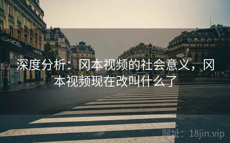 深度分析：冈本视频的社会意义，冈本视频现在改叫什么了