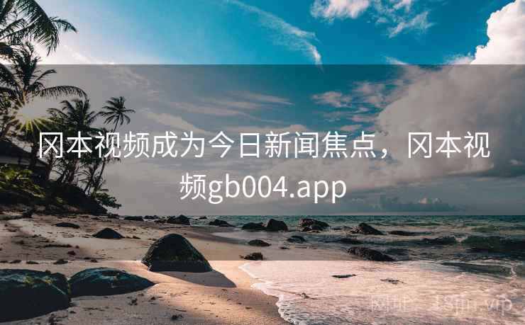 冈本视频成为今日新闻焦点,冈本视频gb004.app