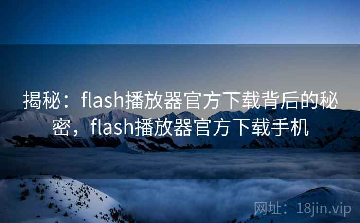 揭秘:flash播放器官方下载背后的秘密,flash播放器官方下载手机
